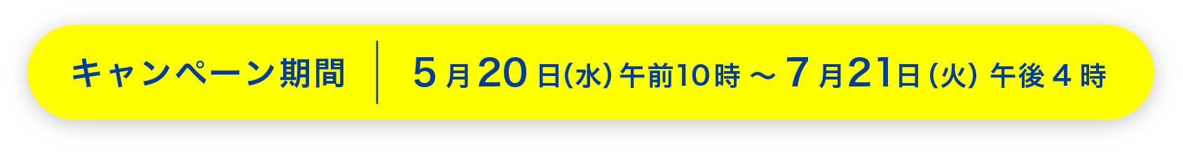 キャンペーン期間 5月20日（水）午前10時〜7月21日（火）午後4時