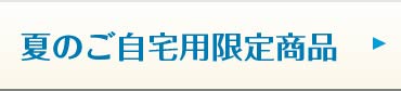 夏のご自宅用限定商品