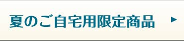 夏のご自宅用限定商品